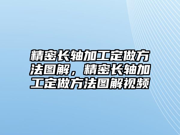 精密長(zhǎng)軸加工定做方法圖解，精密長(zhǎng)軸加工定做方法圖解視頻