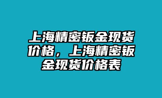 上海精密鈑金現(xiàn)貨價(jià)格，上海精密鈑金現(xiàn)貨價(jià)格表