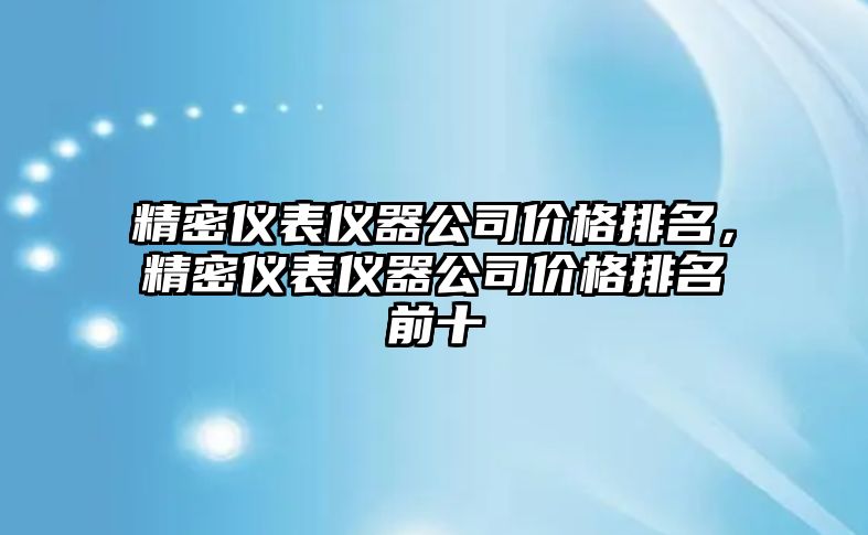 精密儀表儀器公司價格排名，精密儀表儀器公司價格排名前十