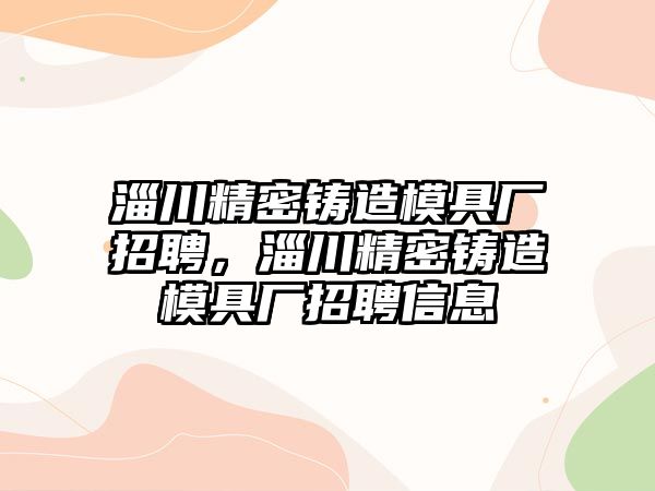 淄川精密鑄造模具廠招聘，淄川精密鑄造模具廠招聘信息