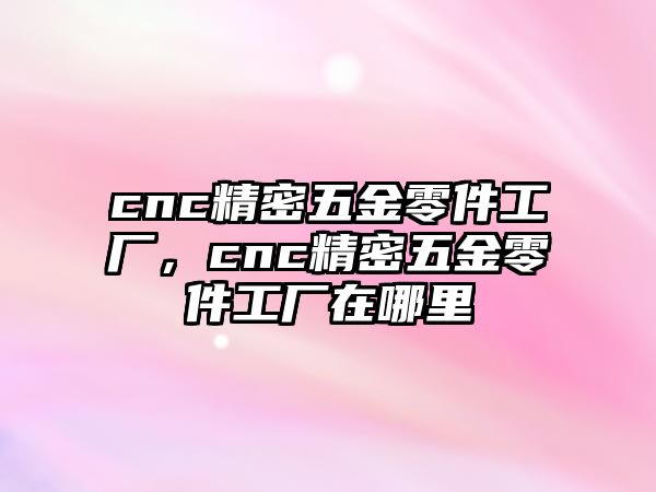 cnc精密五金零件工廠，cnc精密五金零件工廠在哪里