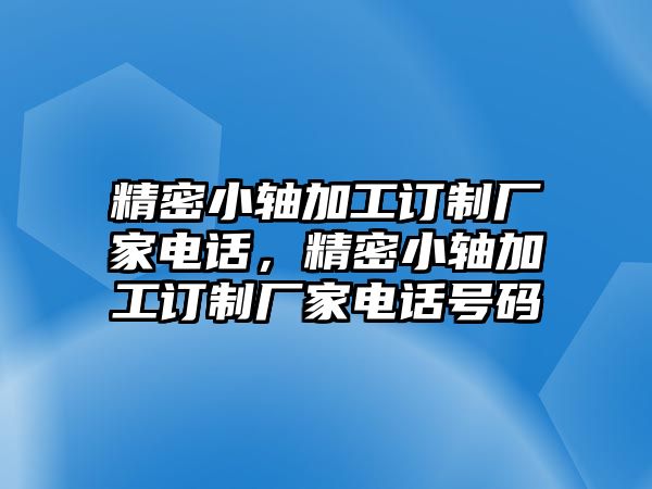 精密小軸加工訂制廠家電話，精密小軸加工訂制廠家電話號碼