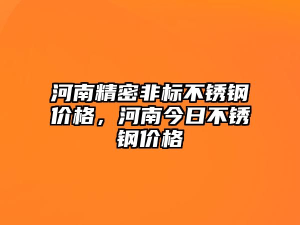 河南精密非標(biāo)不銹鋼價(jià)格，河南今日不銹鋼價(jià)格