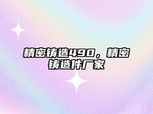 精密鑄造490，精密鑄造件廠家