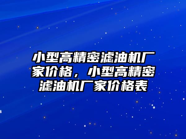 小型高精密濾油機廠家價格，小型高精密濾油機廠家價格表