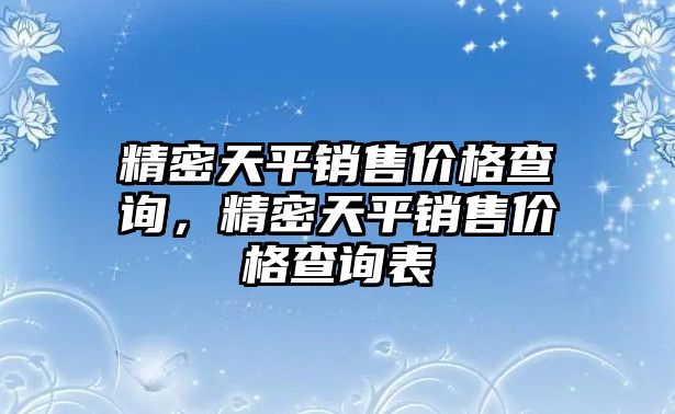 精密天平銷售價(jià)格查詢，精密天平銷售價(jià)格查詢表