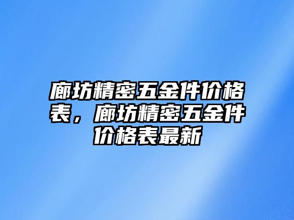 廊坊精密五金件價(jià)格表，廊坊精密五金件價(jià)格表最新