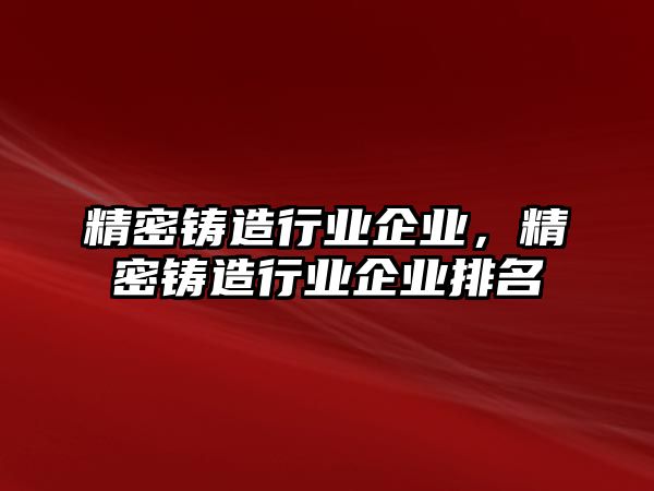 精密鑄造行業(yè)企業(yè)，精密鑄造行業(yè)企業(yè)排名