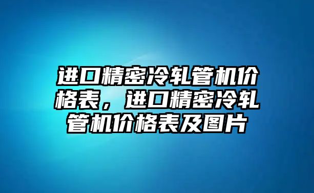 進口精密冷軋管機價格表，進口精密冷軋管機價格表及圖片