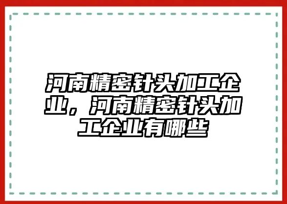 河南精密針頭加工企業(yè)，河南精密針頭加工企業(yè)有哪些