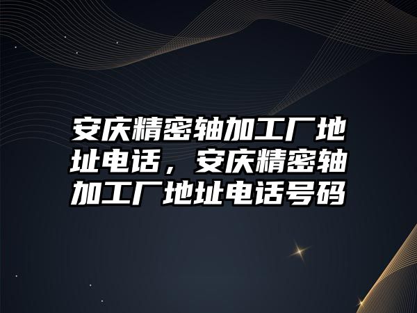 安慶精密軸加工廠地址電話，安慶精密軸加工廠地址電話號碼