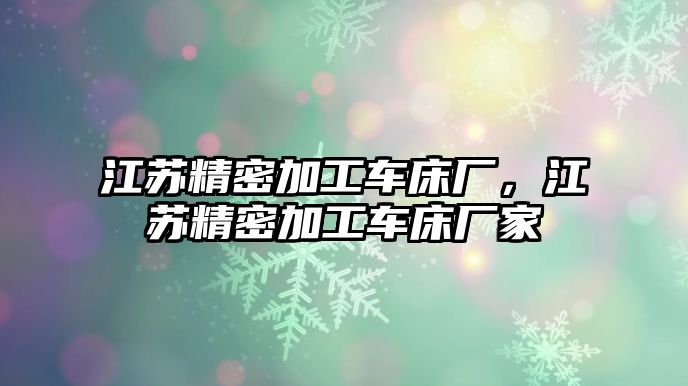 江蘇精密加工車床廠，江蘇精密加工車床廠家