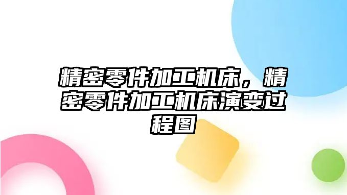 精密零件加工機床，精密零件加工機床演變過程圖