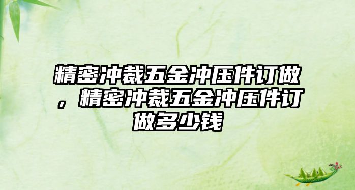 精密沖裁五金沖壓件訂做，精密沖裁五金沖壓件訂做多少錢