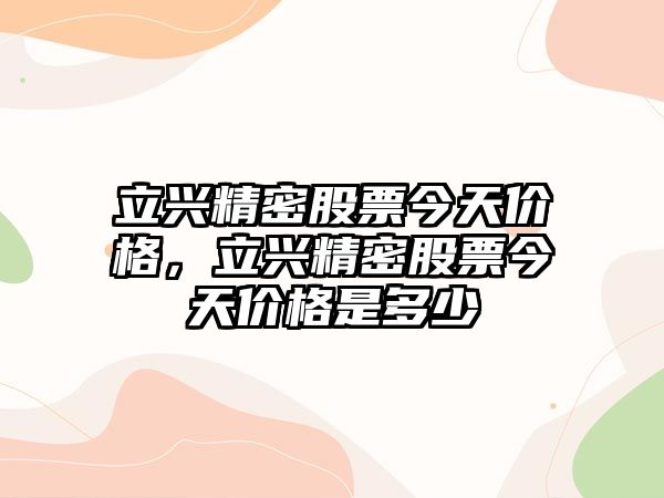 立興精密股票今天價格，立興精密股票今天價格是多少