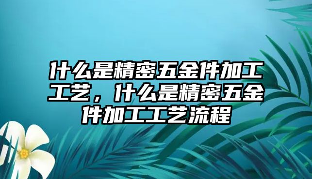 什么是精密五金件加工工藝，什么是精密五金件加工工藝流程