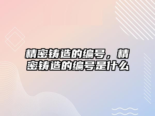 精密鑄造的編號，精密鑄造的編號是什么