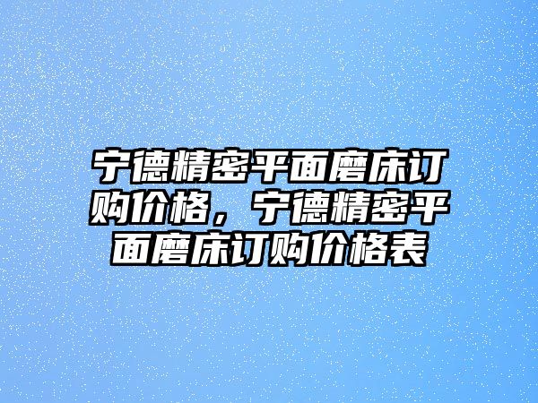 寧德精密平面磨床訂購價格，寧德精密平面磨床訂購價格表