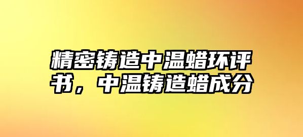 精密鑄造中溫蠟環(huán)評書，中溫鑄造蠟成分