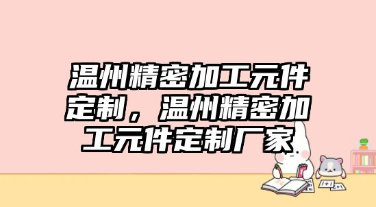 溫州精密加工元件定制，溫州精密加工元件定制廠家