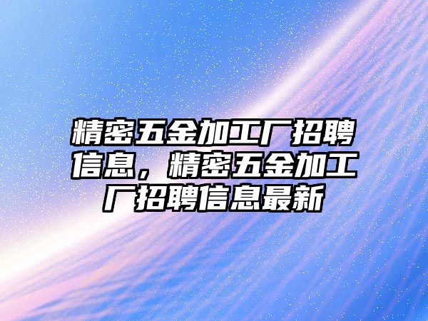 精密五金加工廠招聘信息，精密五金加工廠招聘信息最新