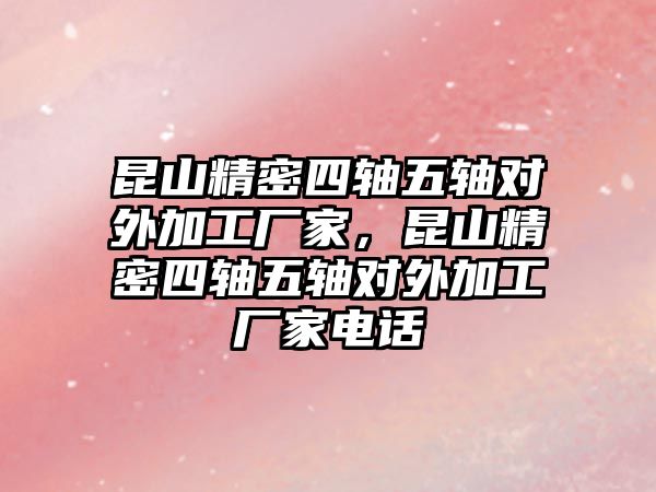 昆山精密四軸五軸對外加工廠家，昆山精密四軸五軸對外加工廠家電話