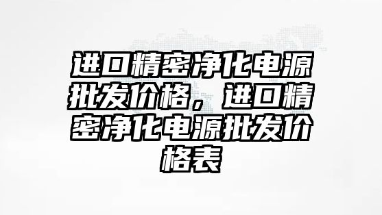 進(jìn)口精密凈化電源批發(fā)價(jià)格，進(jìn)口精密凈化電源批發(fā)價(jià)格表