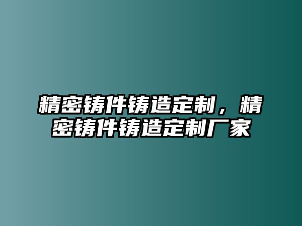 精密鑄件鑄造定制，精密鑄件鑄造定制廠家