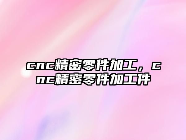 cnc精密零件加工，cnc精密零件加工件