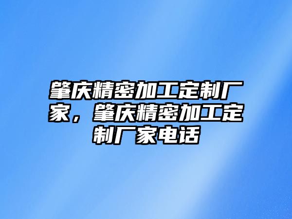 肇慶精密加工定制廠家，肇慶精密加工定制廠家電話