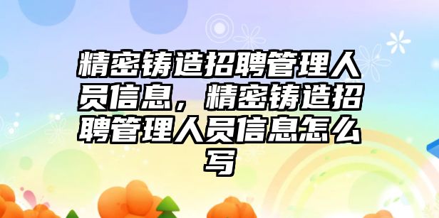 精密鑄造招聘管理人員信息，精密鑄造招聘管理人員信息怎么寫