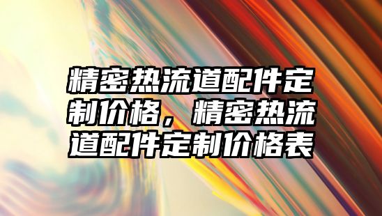 精密熱流道配件定制價格，精密熱流道配件定制價格表