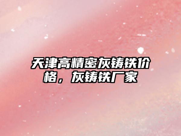 天津高精密灰鑄鐵價(jià)格，灰鑄鐵廠家