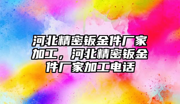 河北精密鈑金件廠家加工，河北精密鈑金件廠家加工電話