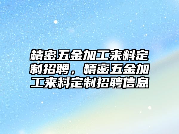 精密五金加工來(lái)料定制招聘，精密五金加工來(lái)料定制招聘信息