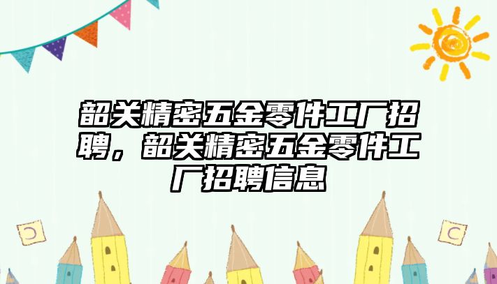 韶關精密五金零件工廠招聘，韶關精密五金零件工廠招聘信息