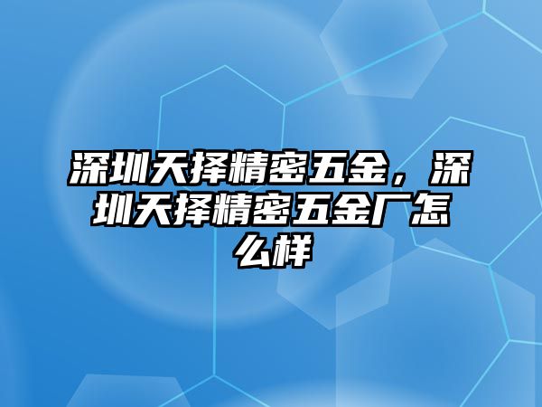 深圳天擇精密五金，深圳天擇精密五金廠怎么樣