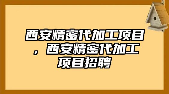 西安精密代加工項目，西安精密代加工項目招聘