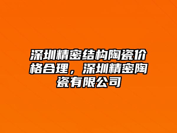 深圳精密結(jié)構(gòu)陶瓷價(jià)格合理，深圳精密陶瓷有限公司