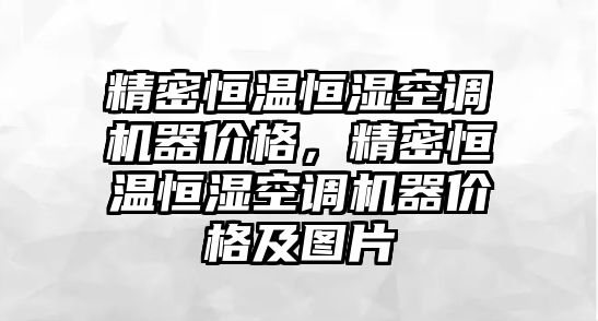 精密恒溫恒濕空調(diào)機(jī)器價(jià)格，精密恒溫恒濕空調(diào)機(jī)器價(jià)格及圖片