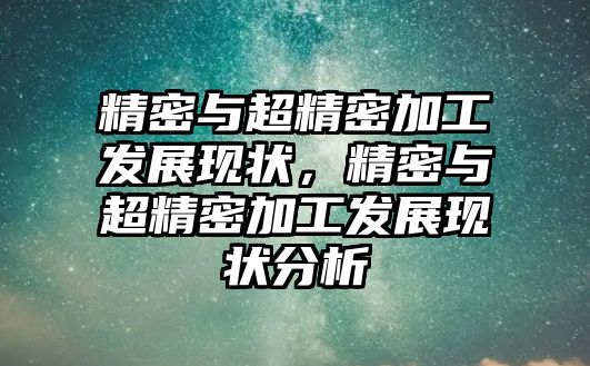 精密與超精密加工發(fā)展現(xiàn)狀，精密與超精密加工發(fā)展現(xiàn)狀分析