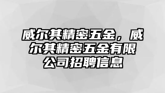 威爾其精密五金，威爾其精密五金有限公司招聘信息