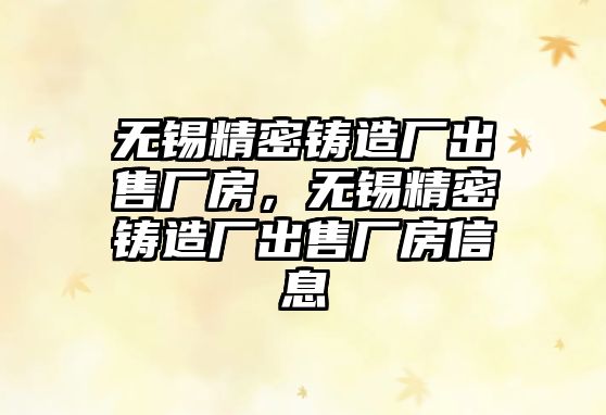 無錫精密鑄造廠出售廠房，無錫精密鑄造廠出售廠房信息