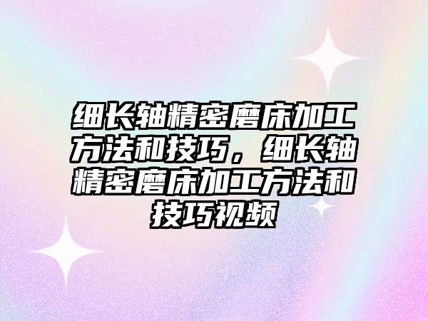 細長軸精密磨床加工方法和技巧，細長軸精密磨床加工方法和技巧視頻