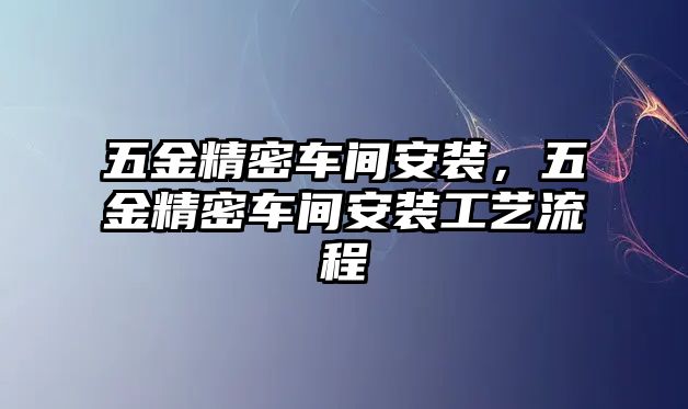 五金精密車間安裝，五金精密車間安裝工藝流程