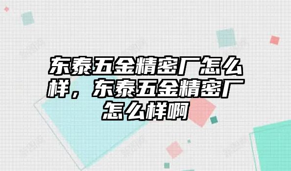 東泰五金精密廠怎么樣，東泰五金精密廠怎么樣啊