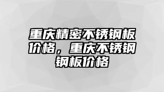 重慶精密不銹鋼板價格，重慶不銹鋼鋼板價格