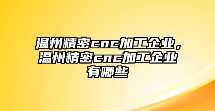 溫州精密cnc加工企業(yè)，溫州精密cnc加工企業(yè)有哪些