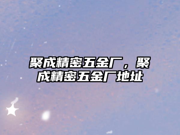 聚成精密五金廠，聚成精密五金廠地址