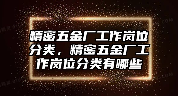 精密五金廠工作崗位分類，精密五金廠工作崗位分類有哪些